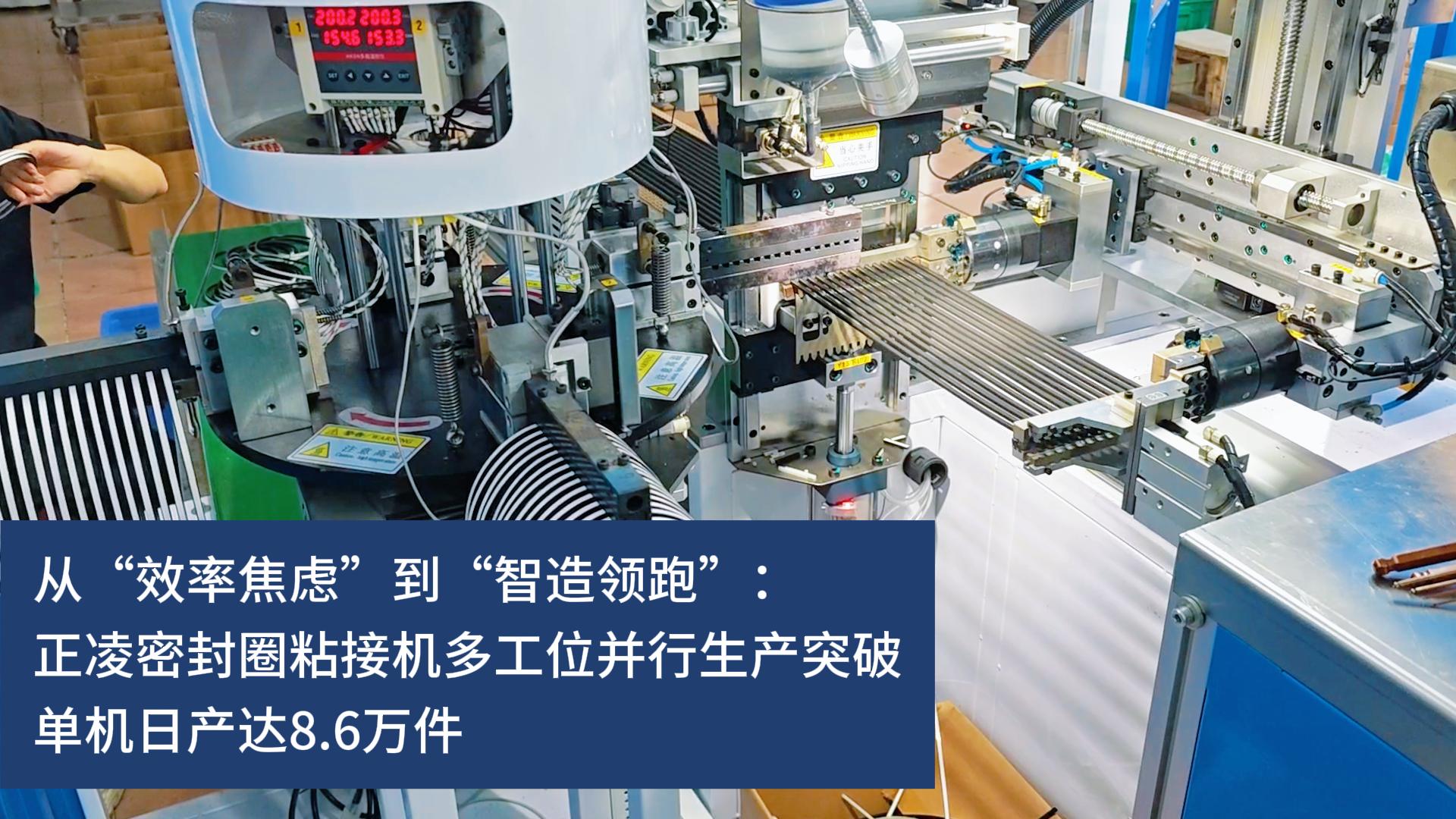 從“效率焦慮”到“智造領(lǐng)跑”：正凌密封圈粘接機多工位并行生產(chǎn)突破，實現(xiàn)10秒10件連續(xù)化生產(chǎn)，單機日產(chǎn)達8.6萬件